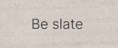 Be slate